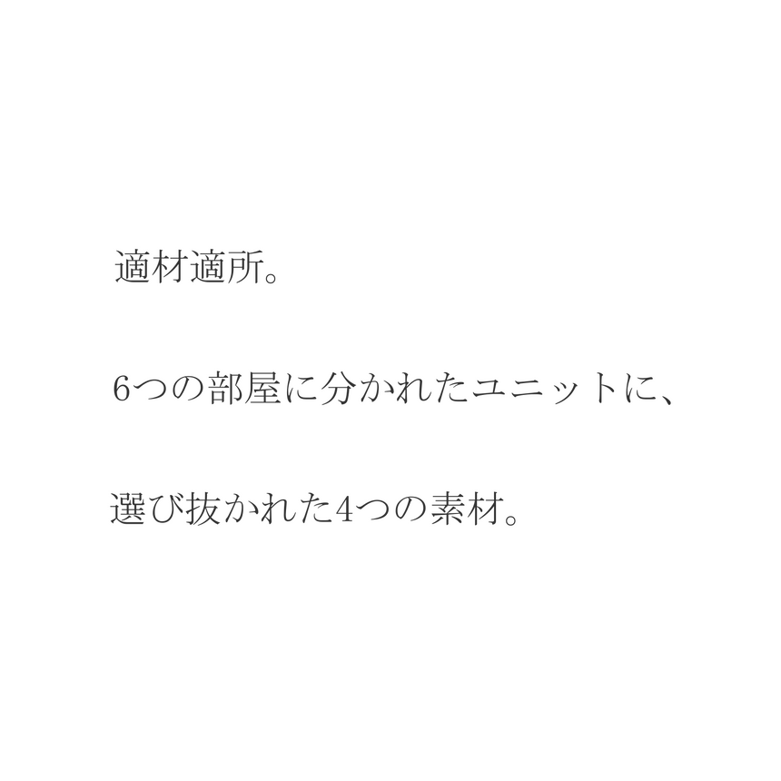 適材適所。6つの部屋に分かれたユニットに、選び抜かれた4つの素材。