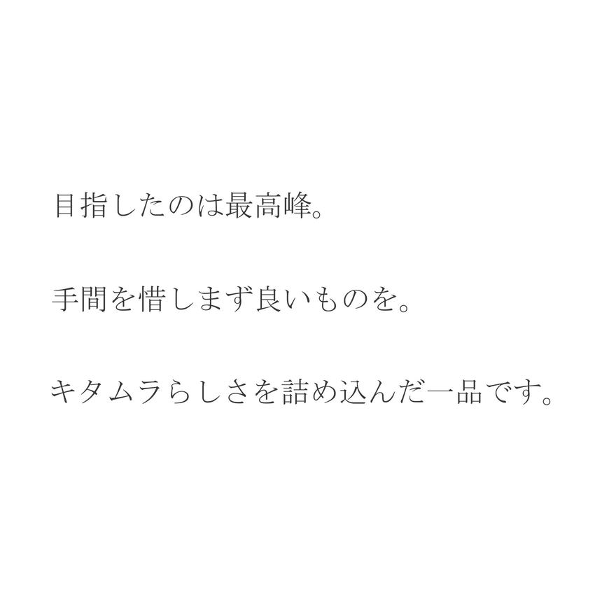 目指したのは最高峰。手間を惜しまず良いものを。キタムラらしさを詰め込んだ一品です。